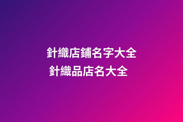 針織店鋪名字大全 針織品店名大全-第1張-店鋪起名-玄機派